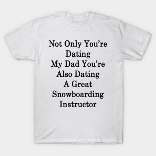 Not Only You're Dating My Dad You're Also Dating A Great Snowboarding Instructor T-Shirt